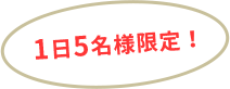 1日5名様限定!