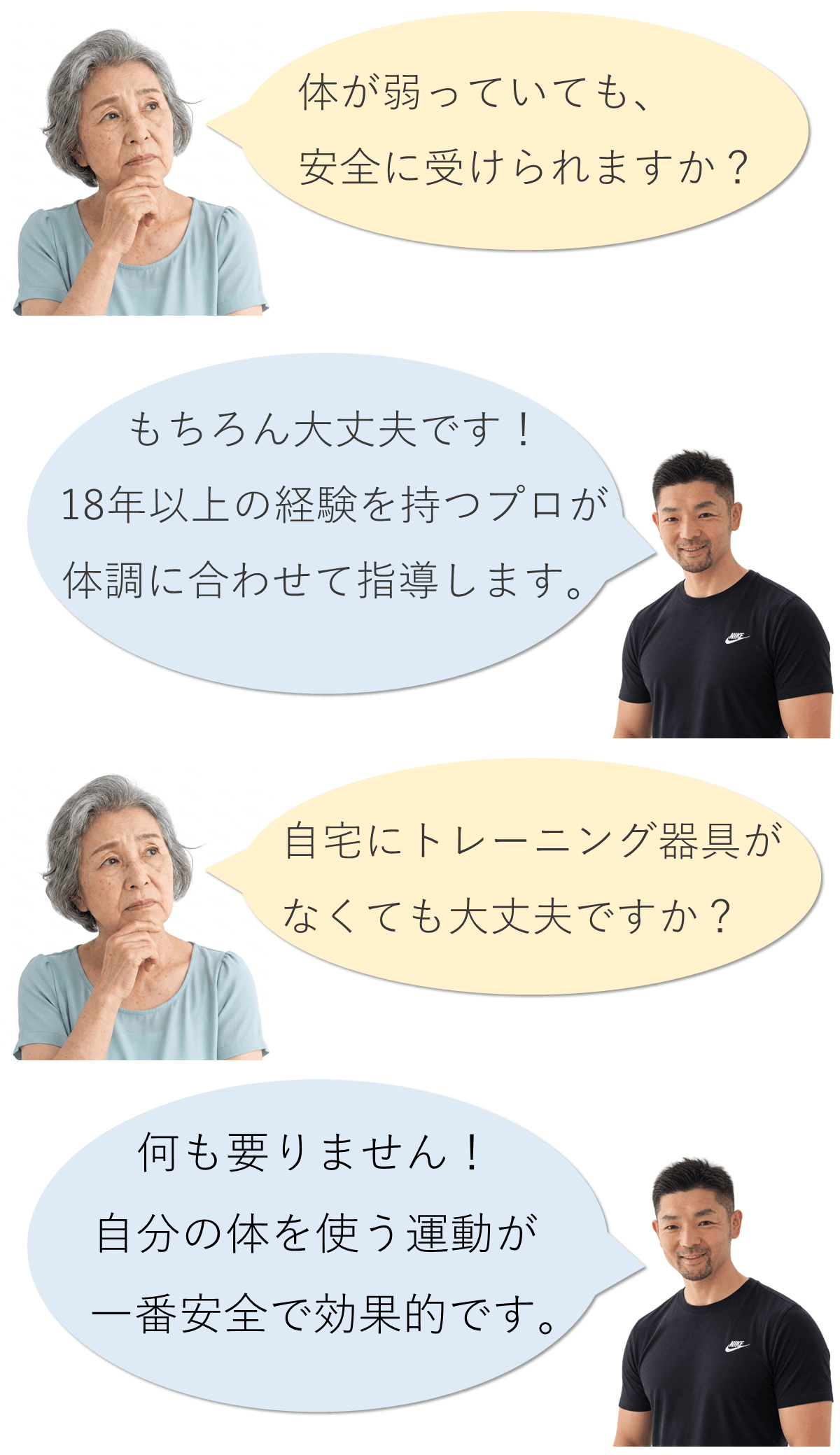 出張パーソナルトレーニングにおいてよく聞かれること。質問➀体が弱っていても、安全に受けられますか？ もちろん大丈夫です！ 18年以上の経験を持つプロが体調に合わせて指導します。 質問➁自宅にトレーニング器具がなくても大丈夫ですか？ 何も要りません！ 自分の体を使う運動が一番安全で効果的です。